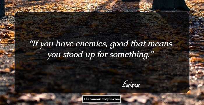 If you have enemies, good
that means you stood up for something.