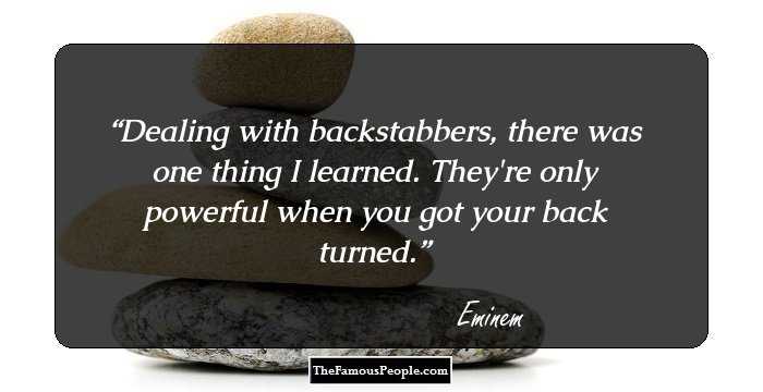 Dealing with backstabbers, there was one thing I learned. They're only powerful when you got your back turned.