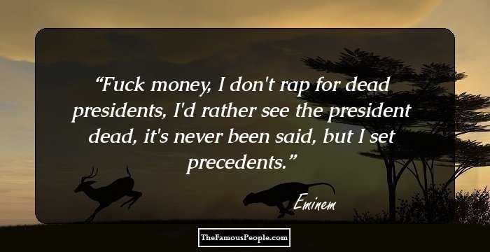 Fuck money, I don't rap for dead presidents, I'd rather see the president dead, it's never been said, but I set precedents.