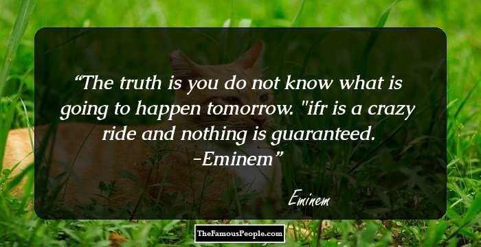 The truth is you do not know what is going to happen tomorrow. 