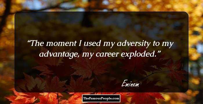The moment I used my adversity to my advantage, my career exploded.