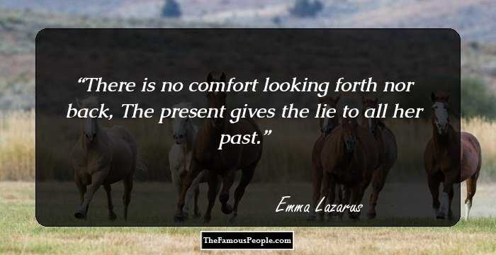 There is no comfort looking forth nor back, The present gives the lie to all her past.