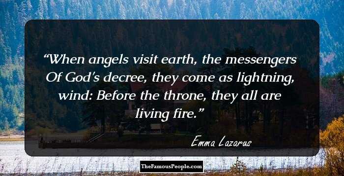 When angels visit earth, the messengers Of God's decree, they come as lightning, wind: Before the throne, they all are living fire.
