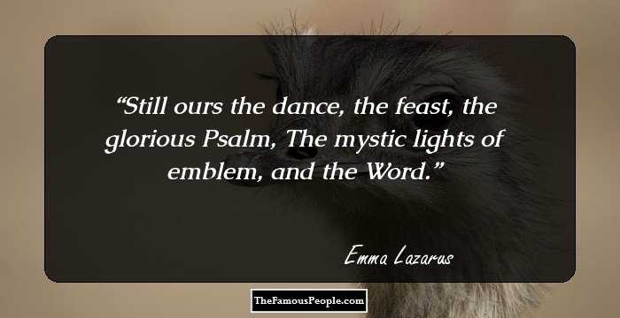 Still ours the dance, the feast, the glorious Psalm, The mystic lights of emblem, and the Word.