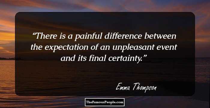 There is a painful difference between the expectation of an unpleasant event and its final certainty.