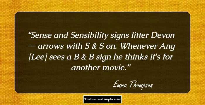 Sense and Sensibility signs litter Devon -- arrows with S & S on. Whenever Ang [Lee] sees a B & B sign he thinks it's for another movie.