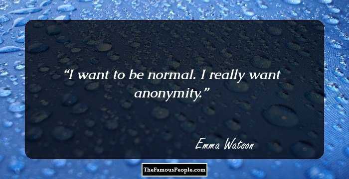 I want to be normal. I really want anonymity.