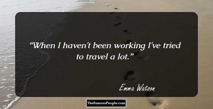 When I haven't been working I've tried to travel a lot.