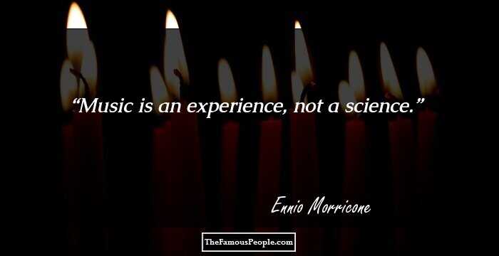 Music is an experience, not a science.