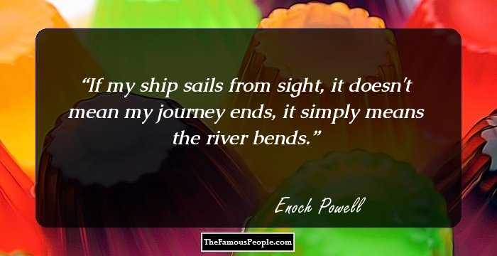 If my ship sails from sight, it doesn't mean my journey ends, it simply means the river bends.