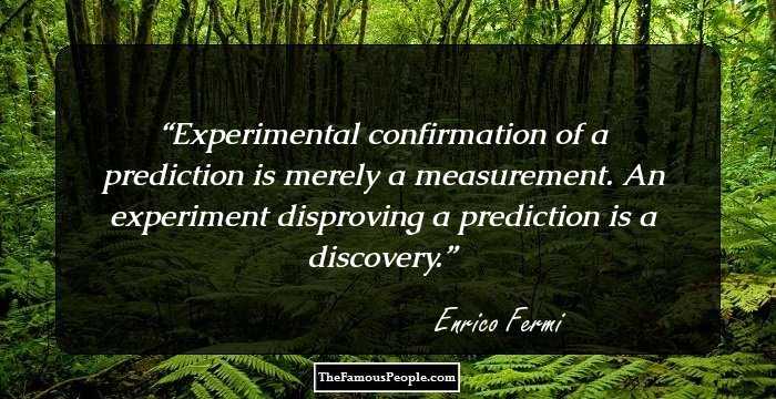 Experimental confirmation of a prediction is merely a measurement. An experiment disproving a prediction is a discovery.