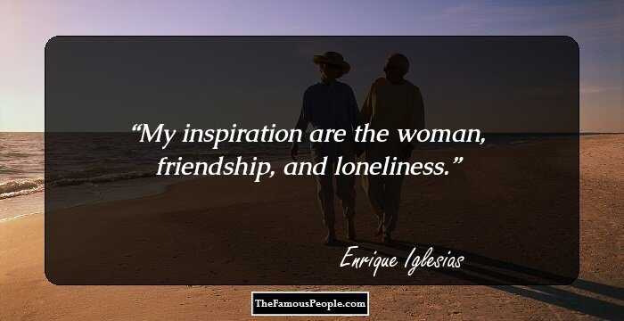 My inspiration are the woman, friendship, and loneliness.
