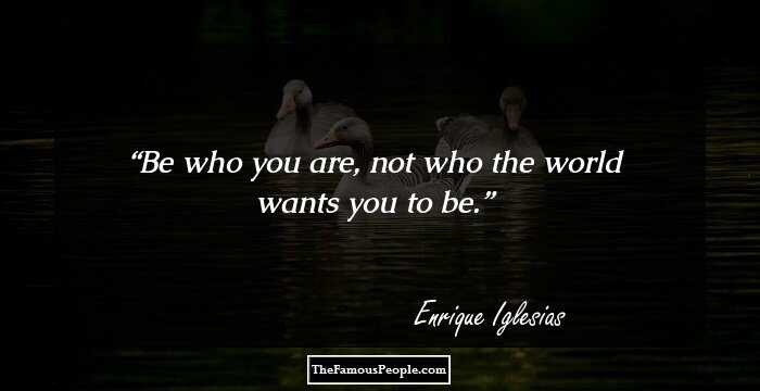 Be who you are, not who the world wants you to be.