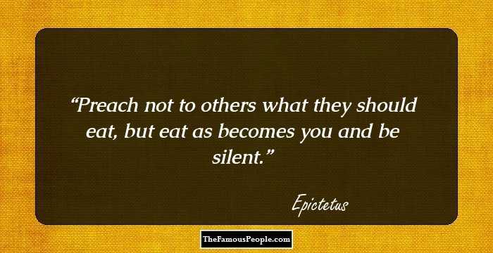 Preach not to others what they should eat, but eat as becomes you and be silent.