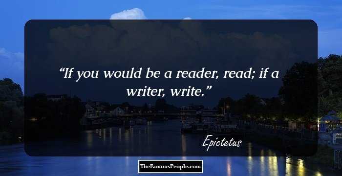 If you would be a reader, read; if a writer, write.