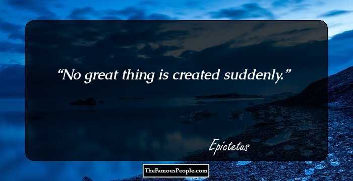 No great thing is created suddenly.