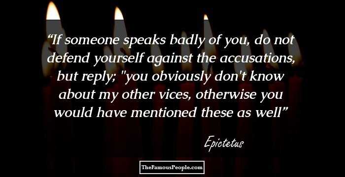 If someone speaks badly of you, do not defend yourself against the accusations, but reply; 