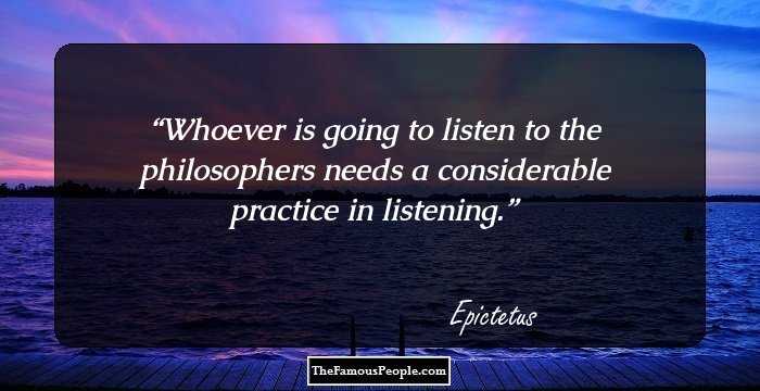 Whoever is going to listen to the philosophers needs a considerable practice in listening.