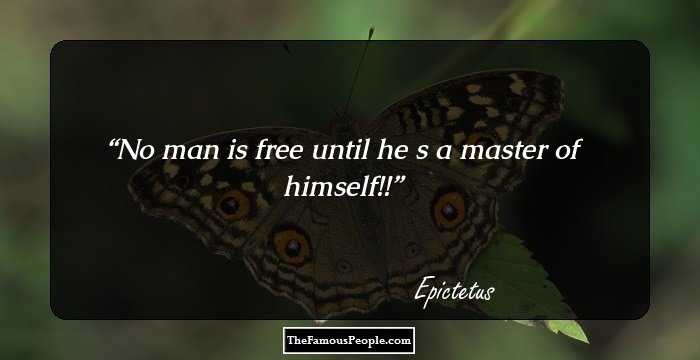 No man is free until he s a master of himself!!