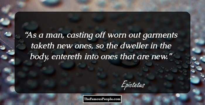 As a man, casting off worn out garments taketh new ones, so the dweller in the body, entereth into ones that are new.