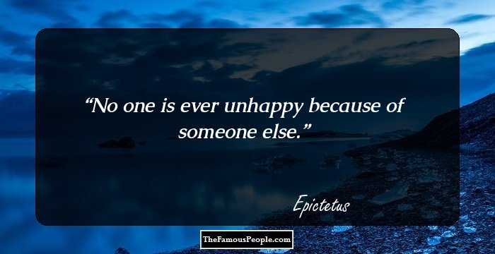No one is ever unhappy because of someone else.