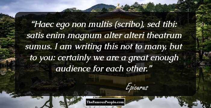Haec ego non multis (scribo), sed tibi: satis enim magnum alter alteri theatrum sumus. I am writing this not to many, but to you: certainly we are a great enough audience for each other.