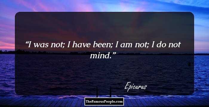 I was not; I have been; I am not; I do not mind.