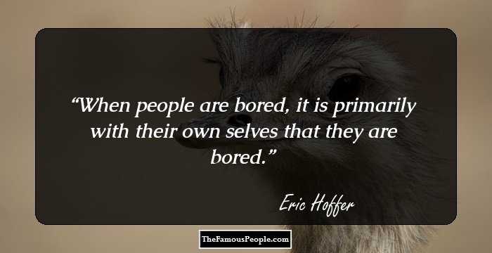 When people are bored, it is primarily with their own selves that they are bored.