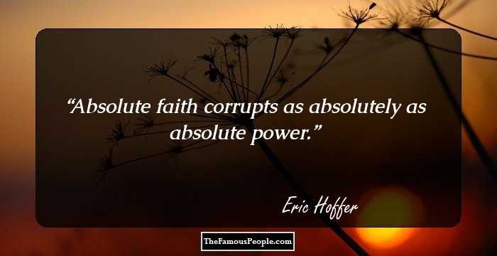 Absolute faith corrupts as absolutely as absolute power.