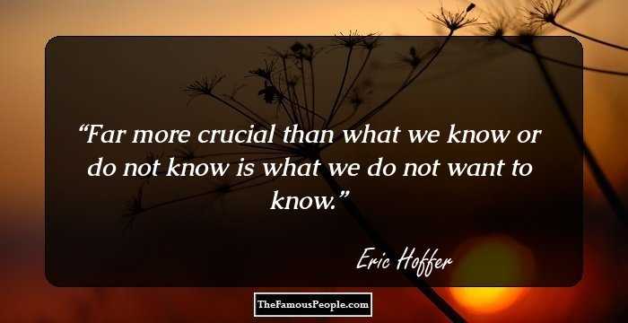 Far more crucial than what we know or do not know is what we do not want to know.