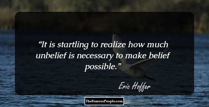 It is startling to realize how much unbelief is necessary to make belief possible.