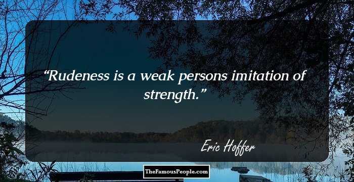 Rudeness is a weak persons imitation of strength.