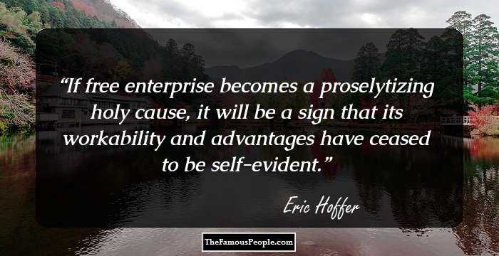 If free enterprise becomes a proselytizing holy cause, it will be a sign that its workability and advantages have ceased to be self-evident.