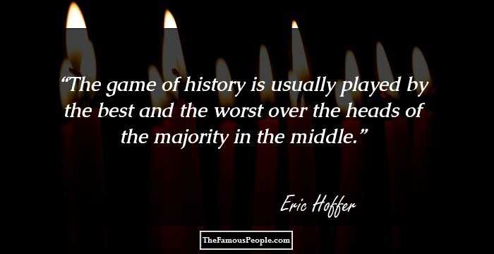 The game of history is usually played by the best and the worst over the heads of the majority in the middle.