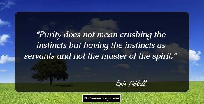 Purity does not mean crushing the instincts but having the instincts as servants and not the master of the spirit.