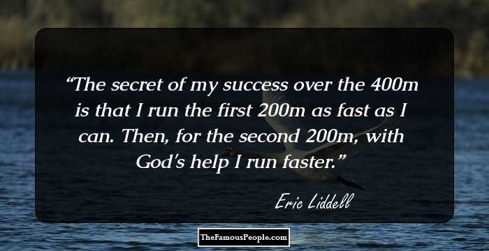 The secret of my success over the 400m is that I run the first 200m as fast as I can. Then, for the second 200m, with God's help I run faster.