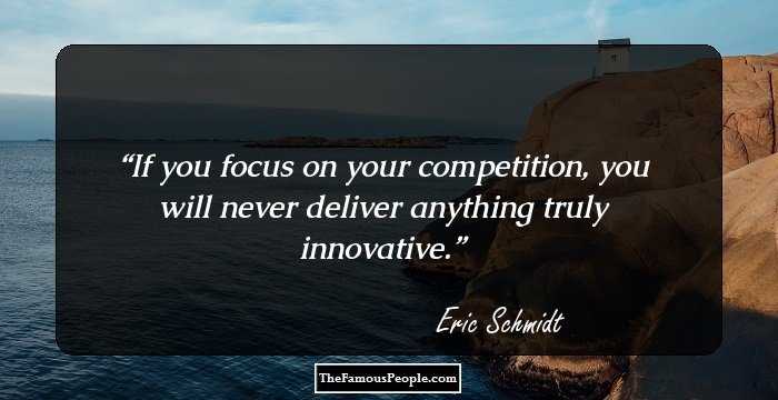 If you focus on your competition, you will never deliver anything truly innovative.