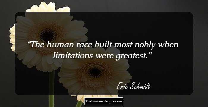 The human race built most nobly when limitations were greatest.
