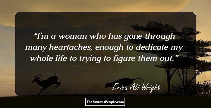I'm a woman who has gone through many heartaches, enough to dedicate my whole life to trying to figure them out.