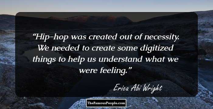 Hip-hop was created out of necessity. We needed to create some digitized things to help us understand what we were feeling.