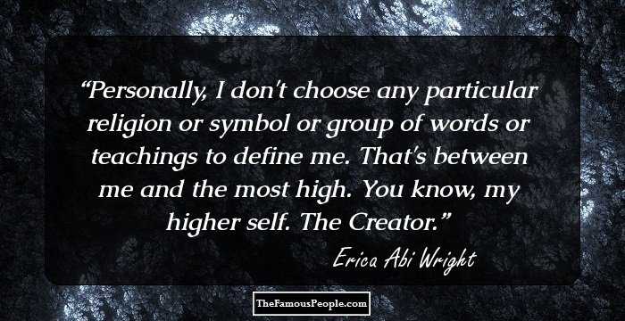 Personally, I don't choose any particular religion or symbol or group of words or teachings to define me. That's between me and the most high. You know, my higher self. The Creator.
