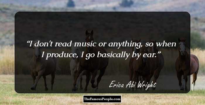 I don't read music or anything, so when I produce, I go basically by ear.