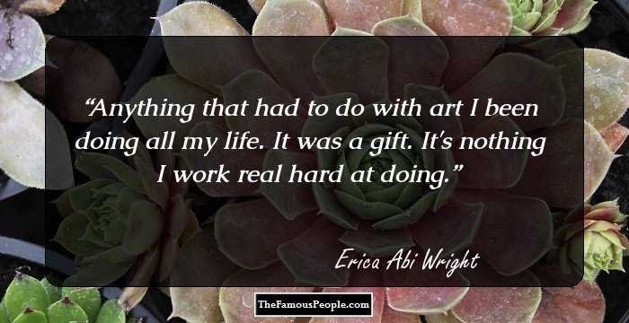 Anything that had to do with art I been doing all my life. It was a gift. It's nothing I work real hard at doing.