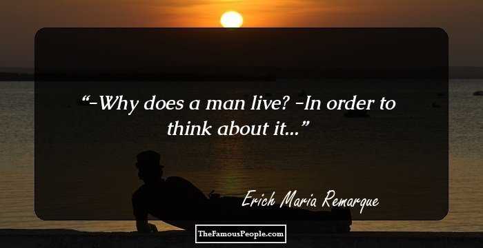 -Why does a man live?
-In order to think about it...