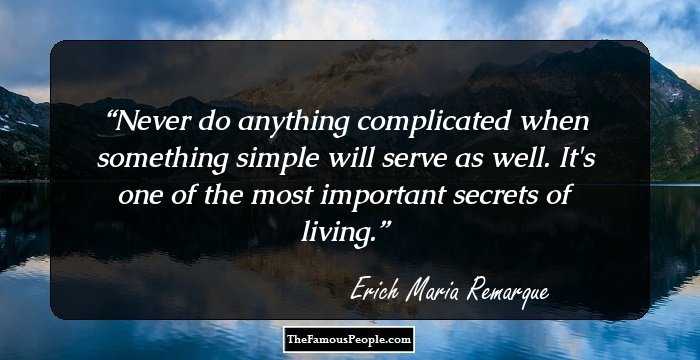 Never do anything complicated when something simple will serve as well. It's one of the most important secrets of living.