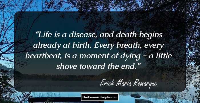 Life is a disease, and death begins already at birth. Every breath, every heartbeat, is a moment of dying - a little shove toward the end.