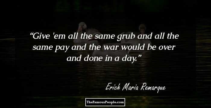 Give 'em all the same grub and all the same pay and the war would be over and done in a day.