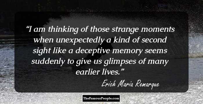 I am thinking of those strange moments when unexpectedly a kind of second sight like a deceptive memory seems suddenly to give us glimpses of many earlier lives.
