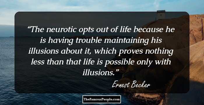 The neurotic opts out of life because he is having trouble maintaining his illusions about it, which proves nothing less than that life is possible only with illusions.