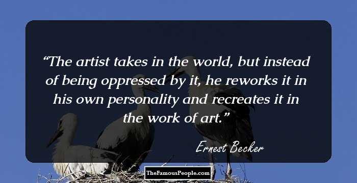 The artist takes in the world, but instead of being oppressed by it, he reworks it in his own personality and recreates it in the work of art.